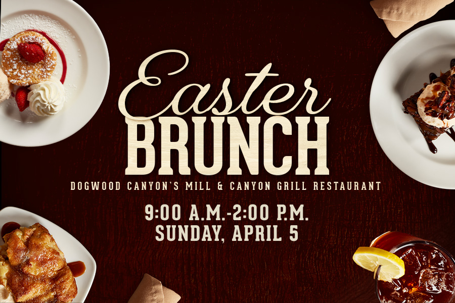 Easter Brunch Dogwood Canyon Mill & Canyon Grill Restaurant 8:00 a.m. - 2:00 p.m. Sunday, April 5